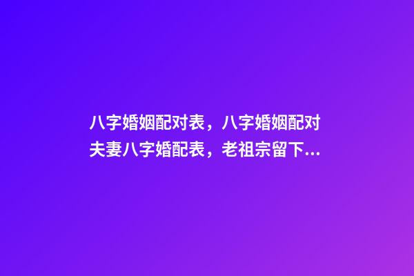 八字婚姻配对表，八字婚姻配对 夫妻八字婚配表，老祖宗留下的八字婚配表？-第1张-观点-玄机派